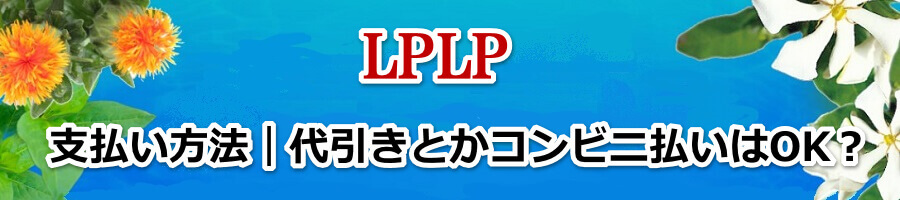 LPLP(ルプルプ)の支払い方法｜代引きとかコンビニ払いはOK？