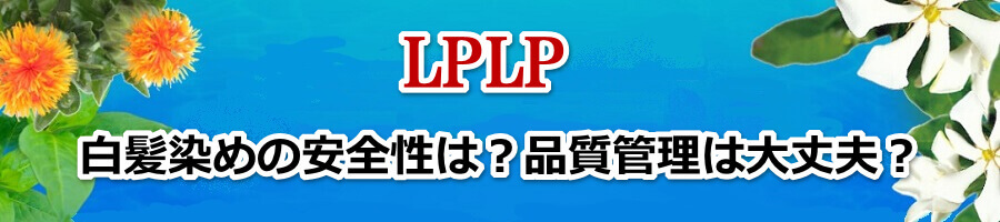 LPLP（ルプルプ）白髪染めの安全性は？品質管理は大丈夫？