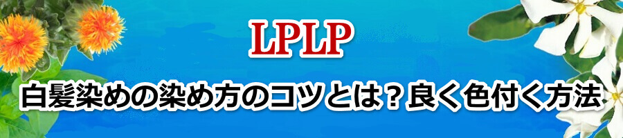 LPLP(ルプルプ)白髪染めの染め方のコツとは？良く色付く方法